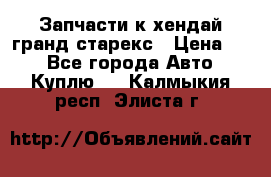 Запчасти к хендай гранд старекс › Цена ­ 0 - Все города Авто » Куплю   . Калмыкия респ.,Элиста г.